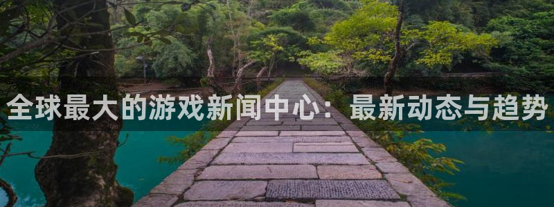 蓝冠娱乐网址注册：全球最大的游戏新闻中心：最新动态与趋势