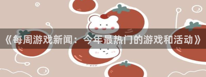 蓝冠娱乐直属：《每周游戏新闻：今年最热门的游戏和活动》