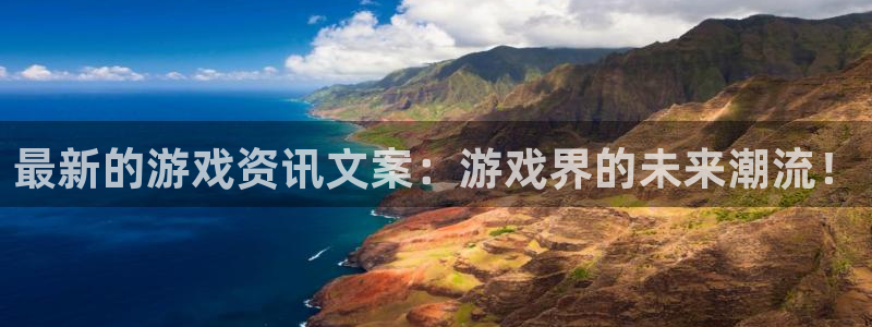 蓝冠娱乐什么意思：最新的游戏资讯文案：游戏界的未来潮流！